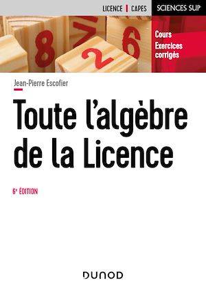 Toute l'algèbre de la Licence - 6e éd., Cours et exercices corrigés