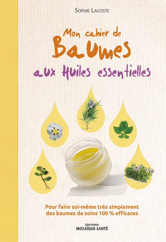 Mon cahier de baumes aux huiles essentielles, Pour faire soi-même très simplement des baumes de soins 100% efficaces