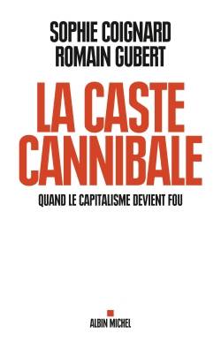 Livres Sciences Humaines et Sociales Sciences politiques La caste cannibale - Quand le capitalisme devient fou Sophie Coignard, Romain Gubert