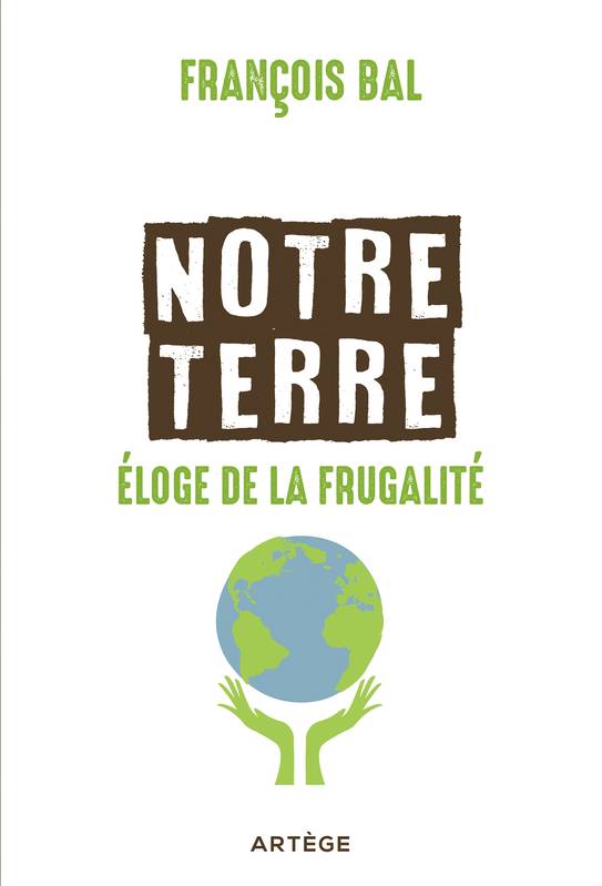 Notre terre, éloge de la frugalité François Bal