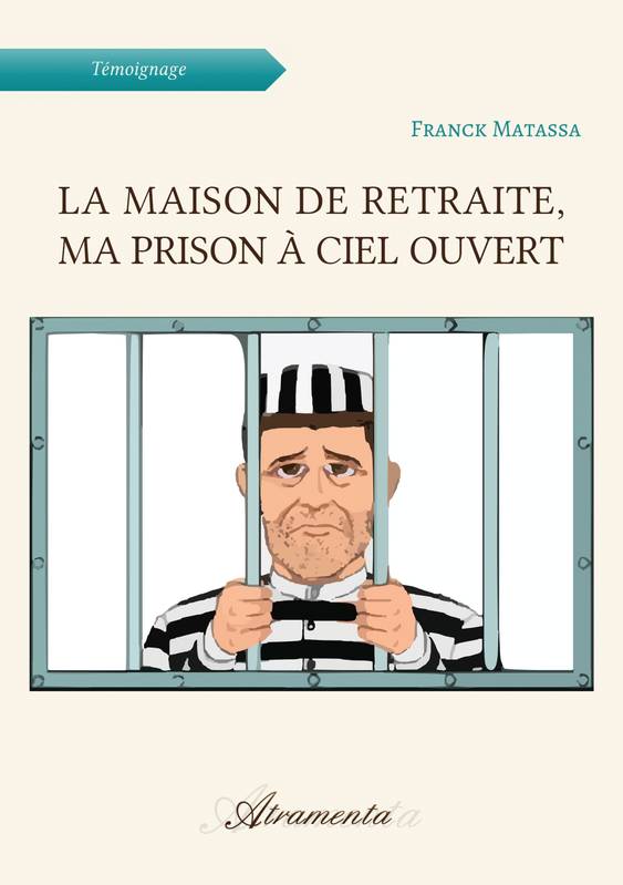Livres Vie quotidienne Bien Vieillir La maison de retraite, ma prison à ciel ouvert Franck Matassa