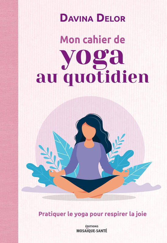 Mon cahier de yoga au quotidien, Pratiquer le yoga pour respirer la joie Davina Delor