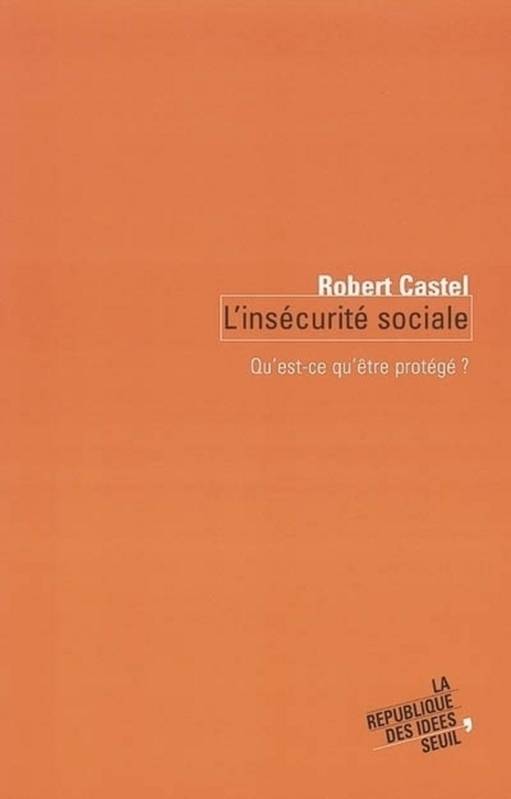 L'Insécurité sociale. Qu'est-ce qu'être protégé ?, Qu'est-ce qu'être protégé ? Robert Castel