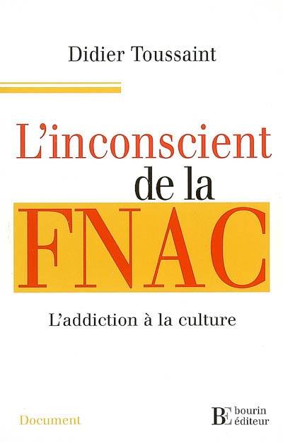 Livres Sciences Humaines et Sociales Actualités L'inconscient de la FNAC l'addiction à la culture TOUSSAINT DIDIER