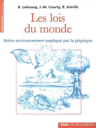 LES LOIS DU MONDE. - NOTRE ENVIRONNEMENT EXPLIQUE PAR LA PHYSIQUE, Notre environnement expliqué par la physique Roland Lehoucq, Jean-Michel Courty, Édouard Kierlik