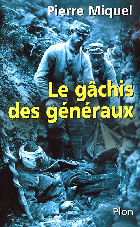 Le gâchis des généraux les erreurs de commandementpendant la guerre de 14-18, les erreurs de commandement pendant la guerre de 14-18