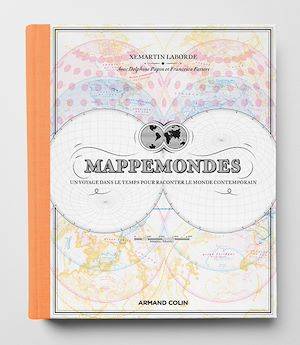 Mappemondes, Un voyage dans le temps pour raconter le monde contemporain Delphine Papin, Xemartin Laborde, Francesca Fattori