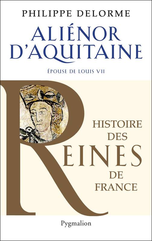 Alienor d'Aquitaine, Epouse de louis VII, mère de Richard Cœur de Lion Philippe Delorme