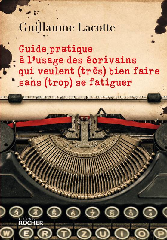 Livres Loisirs Humour Guide pratique à l'usage des écrivains qui veulent (très) bien faire sans (trop) se fatiguer Guillaume Lacotte