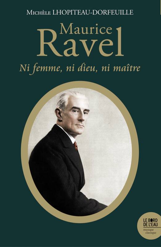 Livres Livres Musiques Musique classique Maurice Ravel (1875-1937), Ni femme ni Dieu ni maître Michèle Lhopiteau-Dorfeuille