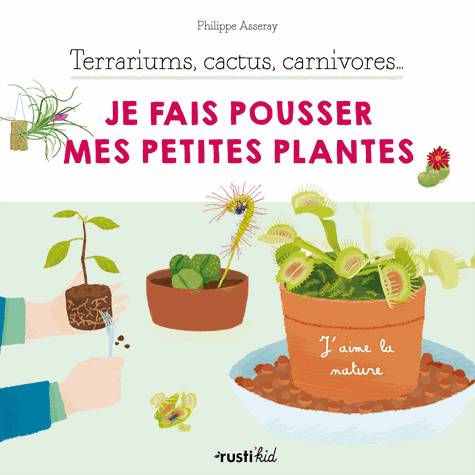 Livres Jeunesse Loisirs et activités J'aime la nature, Je fais pousser mes petites plantes, Terrariums, cactus, carnivores Philippe Asseray