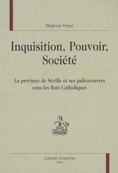 Inquisition, pouvoir, société - la province de Séville et ses judéoconvers sous les Rois catholiques, la province de Séville et ses judéoconvers sous les Rois catholiques Béatrice Perez