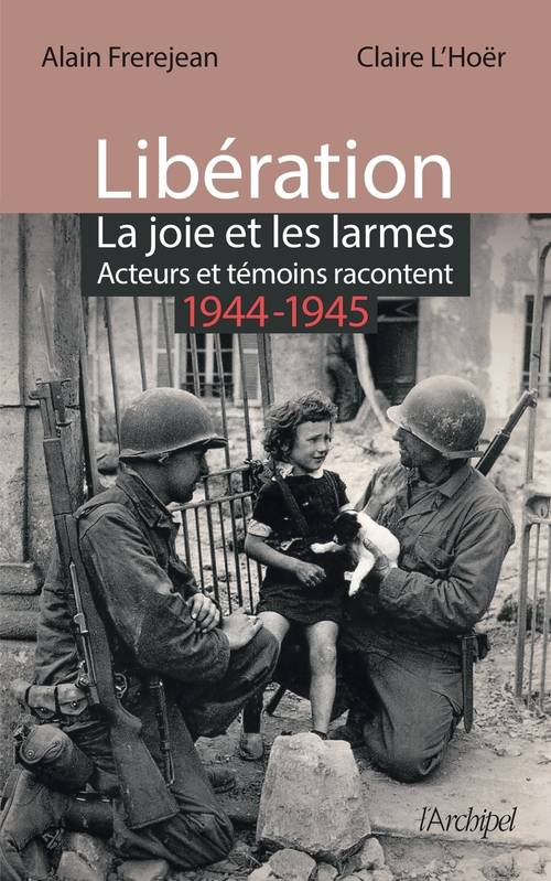 Libération : la joie et les larmes - Acteurs et témoins racontent (1944-1945), Acteurs et témoins racontent (1944-1945) Alain Frerejean, Claire L'Hoër