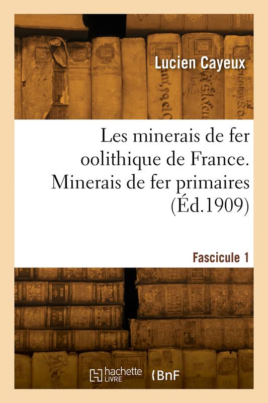 Les minerais de fer oolithique de France. Minerais de fer primaires. Fascicule 1