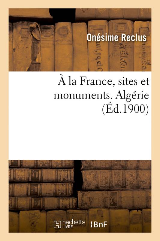 Livres Histoire et Géographie Histoire Histoire générale À la France, sites et monuments. Algérie Onésime Reclus