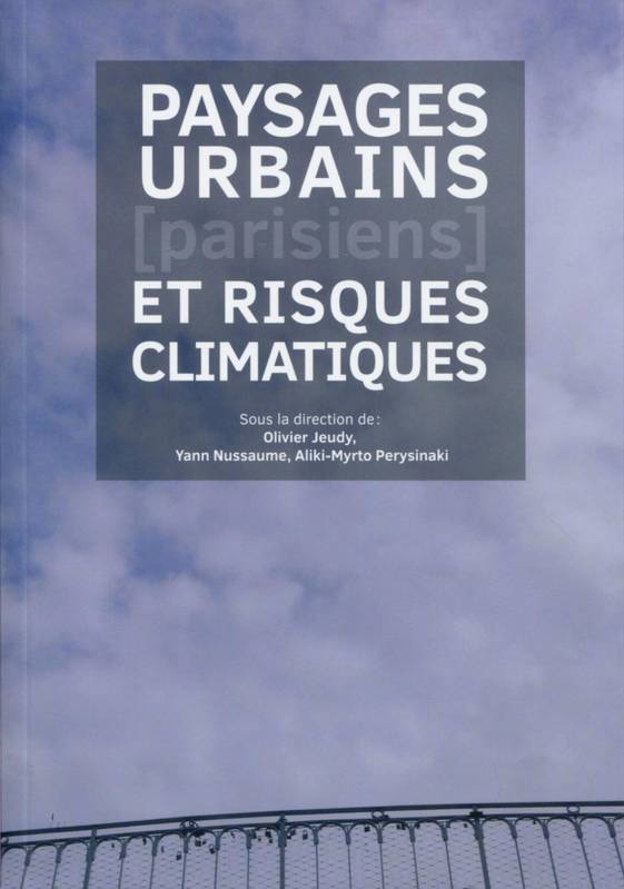 PAYSAGES URBAINS PARISIENS ET RISQUES CLIMATIQUES - ACTES DE COLLOQUE, [journées d'étude tenues à paris, ensa de paris la villette, 4-5 février 2016]