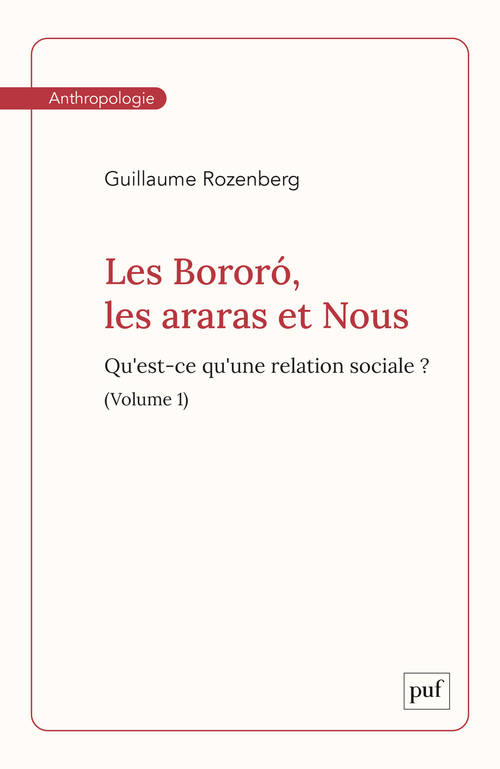 Livres Sciences Humaines et Sociales Anthropologie-Ethnologie Les Bororó, les araras et Nous. Volume 1, Qu'est-ce qu'une relation sociale ? Guillaume Rozenberg