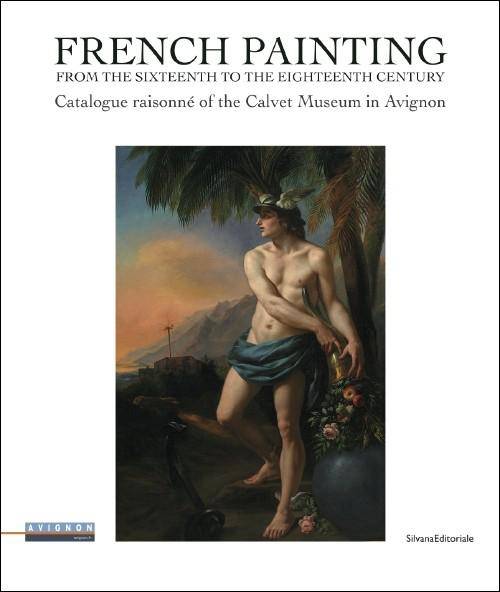 French painting from the sixteenth to the eighteenth century, Catalogue raisonné of the calvet museum in avignon