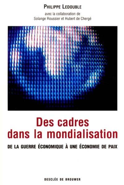 Livres Sciences Humaines et Sociales Philosophie DES CADRES DANS LA MONDIALISATION, de la guerre économique à une économie de paix Philippe Ledouble, Solange Roussier, Hubert de Chergé