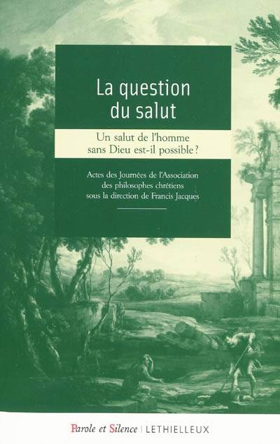 La question du salut / un salut de l'homme sans Dieu est-il possible ? : actes des Journées de l'Ass, un salut de l'homme sans Dieu est-il possible ?