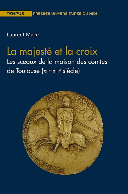 Livres Histoire et Géographie Histoire Moyen-Age La majesté et la croix, Les sceaux de la maison des comtes de toulouse (xiie-xiiie siècle) Laurent Macé