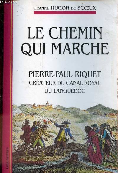 Le chemin qui marche - Pierre-Paul Riquet créateur du canal royal du Languedoc - récit. Hugon de Scoeux Jeanne