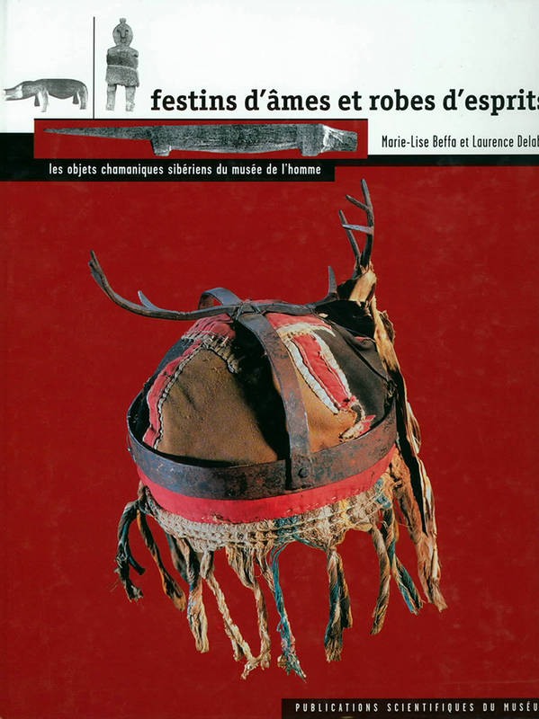 Festins d'âmes et robes d'esprits : Les objets chamaniques sibériens du Musée de l'Homme, les objets chamaniques sibériens du Musée de l'homme