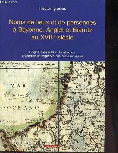 Livres Littérature et Essais littéraires Romans Régionaux et de terroir Noms de lieux et de personnes à Bayonne, Anglet et Biarritz au XVIIIe siècle - origine, signification, localisation, proportion et fréquence des noms recensés, origine, signification, localisation, proportion et fréquence des noms recensés Hector Iglesias