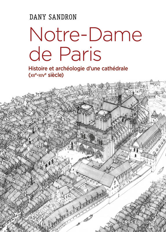Notre-Dame de Paris. Histoire et archéologie d'une cathédrale (XIIe-XIVe siècle) Dany Sandron