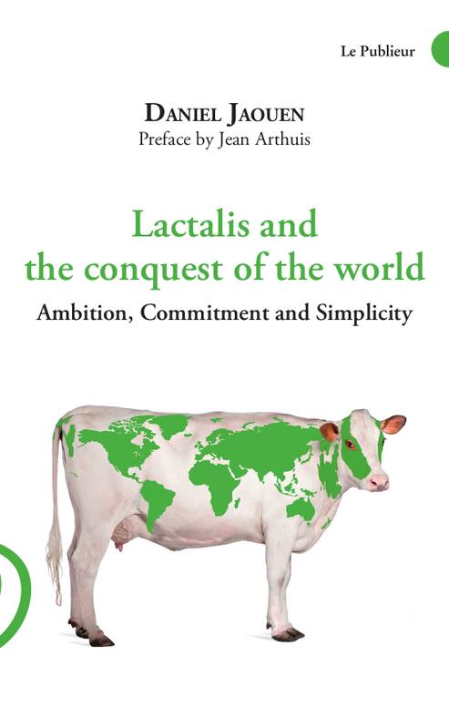 Lactalis and the conquest of the world, Ambition, Commitment and Simplicity Daniel Jaouen