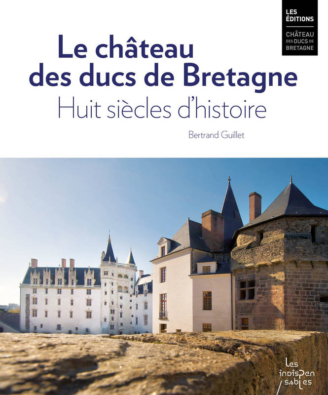 Livres Histoire et Géographie Histoire Histoire générale Le château des ducs de Bretagne, Huit siècles d'histoire Bertrand Guillet