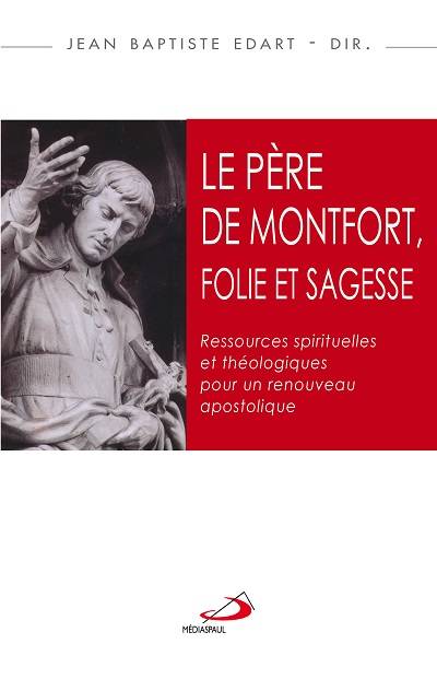 Livres Spiritualités, Esotérisme et Religions Religions Christianisme Le père de Montfort, folie et sagesse. Ressources spirituelles et théologiques pour un renouveau apostolique EDART Jean Baptiste