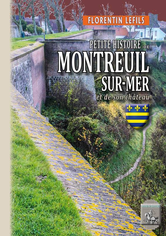 Livres Histoire et Géographie Histoire Histoire générale Petite Histoire de Montreuil-sur-Mer et de son château Florentin LEFILS