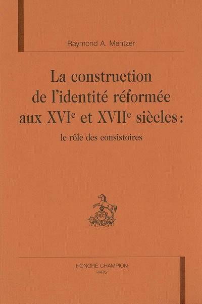 Livres Sciences Humaines et Sociales La construction de l'identité réformée aux XVIe et XVIIe siècles - le rôle des consistoires Raymond A. Mentzer