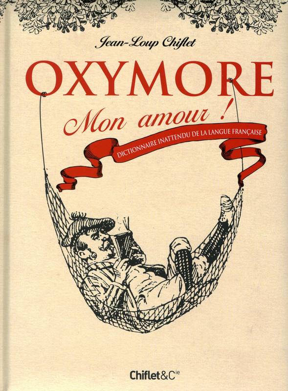 Livres Loisirs Humour Oxymore mon amour ! Dictionnaire inattendu de la langue fançaise, dictionnaire inattendu de la langue française Jean-Loup Chiflet