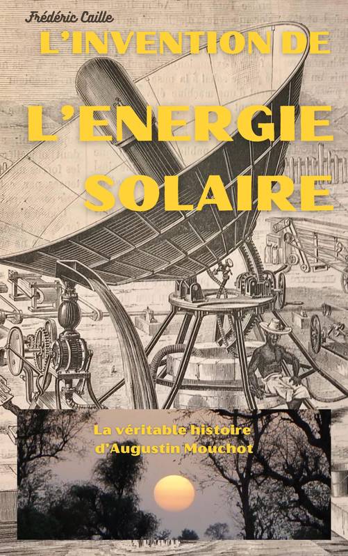 Livres Histoire et Géographie Histoire Histoire générale L'Invention de l'énergie solaire, La véritable histoire d'Augustin Mouchot Frédéric Caille