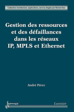 Livres Informatique Gestion des ressources et des défaillances dans les réseaux IP, MPLS et Ethernet André Pérez