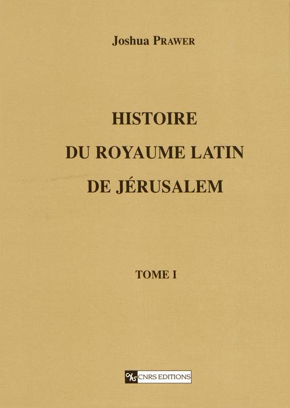 Histoire du royaume latin de Jérusalem. Tome premier, Les croisades et le premier royaume latin Joshua Prawer