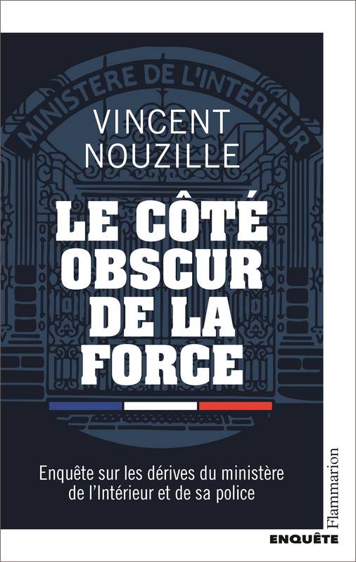 Le côté obscur de la force, Enquête sur les dérives du ministère de l’Intérieur et de sa police Vincent Nouzille