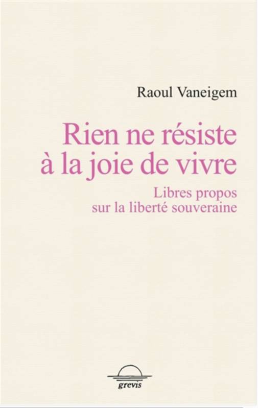 Livres Sciences Humaines et Sociales Sciences politiques Rien ne résiste à la joie de vivre, Libres propos sur la liberté souveraine Raoul Vaneigem