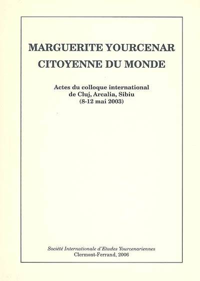 Marguerite Yourcenar, citoyenne du monde, actes du colloque international de Cluj, Arcalia, Sibiu, 8-12 mai 2003