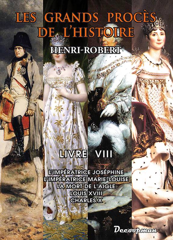 Livres Histoire et Géographie Histoire Histoire générale Les grands procès de l'histoire, 8, Procès de l'Histoire, L'Impératrice Joséphine - L'Impératrice Marie-Louise - La mort de l'Aigle - Louis XVIII - Charles X Henri Robert