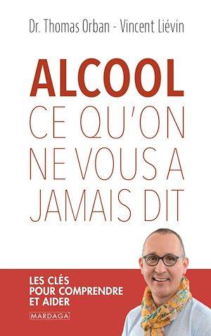 Alcool, ce qu'on ne vous a jamais dit, Les clés pour comprendre et aider Thomas Orban, Vincent Liévin