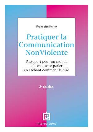 Pratiquer la Communication NonViolente - 3e éd., Passeport pour un monde où l'on ose se parler en sachant comment le dire