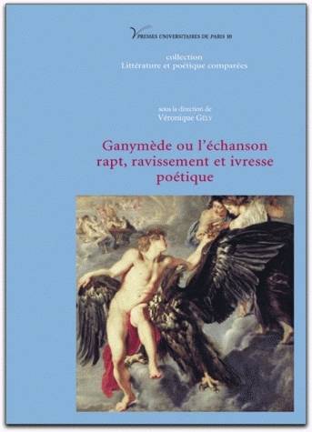 Ganymède ou l'échanson. Rapt, ravissement et ivresse poétique, rapt, ravissement et ivresse poétique Véronique Gély