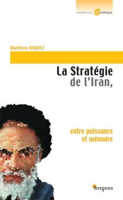 Livres Sciences Humaines et Sociales Géopolitique La stratégie de l'Iran, Entre puissance et mémoire Matthieu Anquez