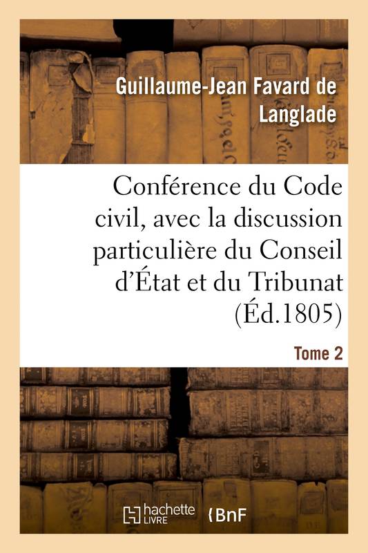 Conférence du Code civil, avec la discussion particulière du Conseil d'État et du Tribunat. Tome 2, avant la rédaction définitive de chaque projet de loi