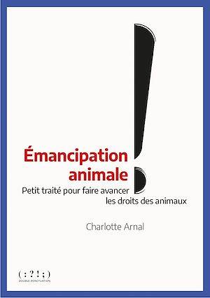 Émancipation animale, Petit traité pour faire avancer les droits des animaux Charlotte Arnal