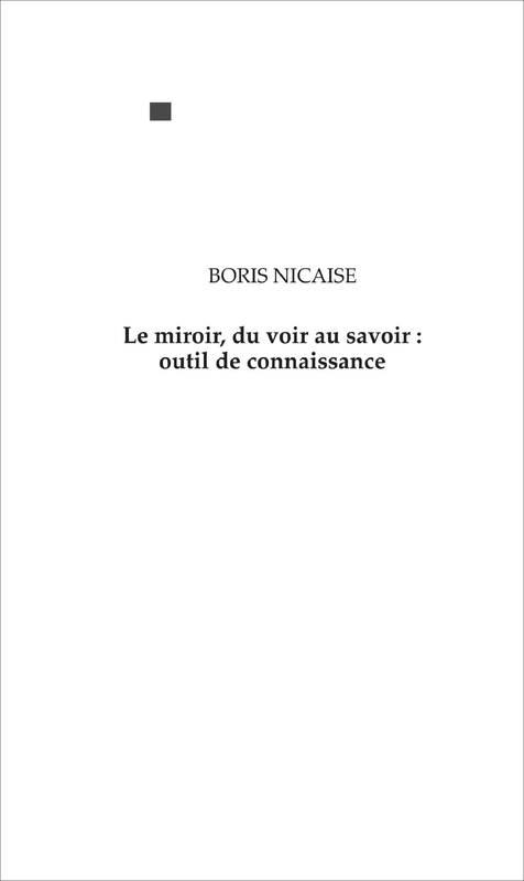 Livres Sciences Humaines et Sociales Sciences sociales Le miroir, du voir au savoir : outil de connaissance, Essai de philosophie Boris Nicaise