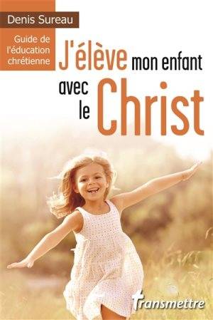 J'élève mon enfant avec le Christ, Guide de l'éducation chrétienne